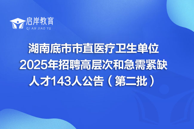 湖南底市市直医疗卫生单位 2025年招聘高层次和急需紧缺 人才143人公告(第二批)(图1) 湖南底市市直医疗卫生单位 2025年招聘高层次和急需紧缺 人才143人公告(第二批)(图1)