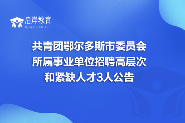 共青团鄂尔多斯市委员会所属事业单位招聘高层次和紧缺人才3人公告(图1) 共青团鄂尔多斯市委员会所属事业单位招聘高层次和紧缺人才3人公告(图1)