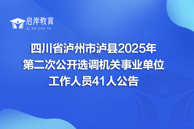 四川省泸州市泸县2025年 第二次公开选调机关事业单位 工作人员41人公告(图1)