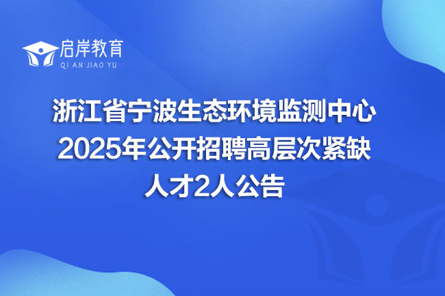 浙江省宁波生态环境监测中心 2025年公开招聘高层次紧缺 人才2人公告(图1) 浙江省宁波生态环境监测中心 2025年公开招聘高层次紧缺 人才2人公告(图1)