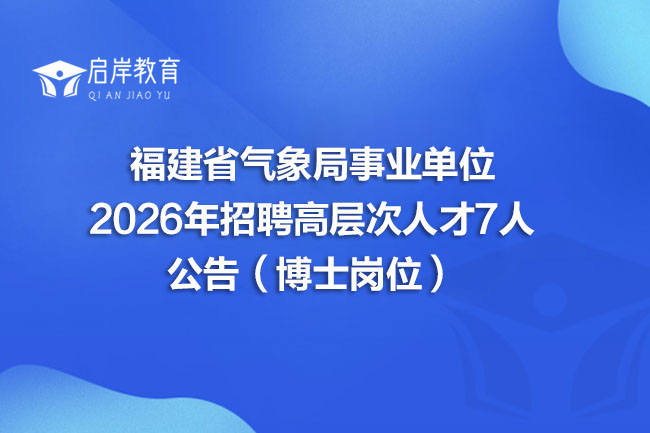 福建省气象局事业单位 2026年招聘高层次人才7人 公告（博士岗位）(图1)