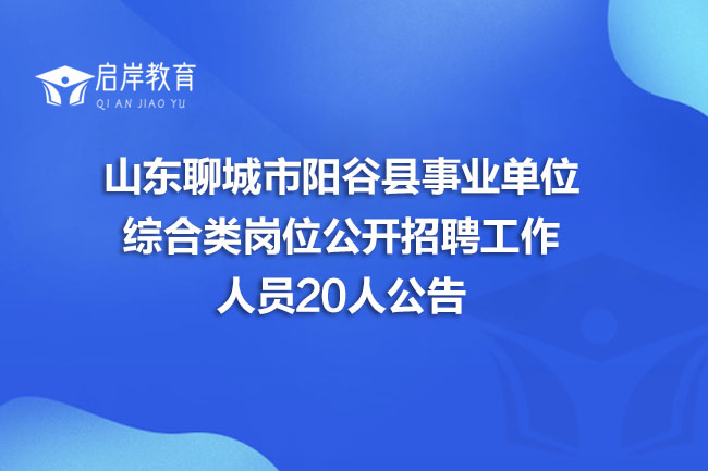 山东聊城市阳谷县事业单位综合类岗位公开招聘工作人员20人公告(图1) 山东聊城市阳谷县事业单位综合类岗位公开招聘工作人员20人公告(图1)