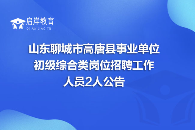 山东聊城市高唐县事业单位初级综合类岗位招聘工作人员2人公告(图1) 山东聊城市高唐县事业单位初级综合类岗位招聘工作人员2人公告(图1)
