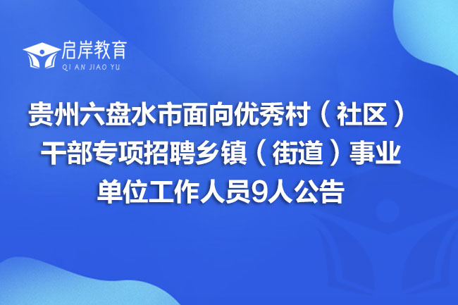 贵州六盘水市面向优秀村(社区)干部专项招聘乡镇(街道)事业单位工作人员9人公告(图1) 贵州六盘水市面向优秀村(社区)干部专项招聘乡镇(街道)事业单位工作人员9人公告(图1)