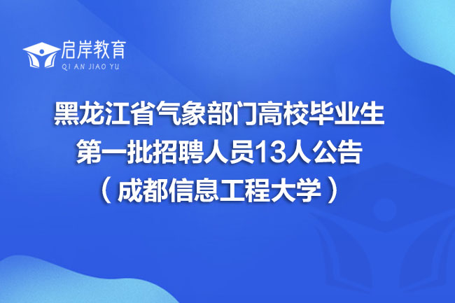 黑龙江省气象部门高校毕业生第一批招聘人员13人公告（成都信息工程大学）(图1)