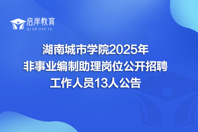 湖南城市学院2025年 非事业编制助理岗位公开招聘 工作人员13人公告(图1)