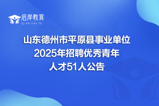 山东德州市平原县事业单位 2025年招聘优秀青年 人才51人公告(图1) 山东德州市平原县事业单位 2025年招聘优秀青年 人才51人公告(图1)