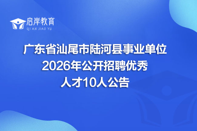 广东省汕尾市陆河县事业单位 2026年公开招聘优秀 人才10人公告(图1) 广东省汕尾市陆河县事业单位 2026年公开招聘优秀 人才10人公告(图1)