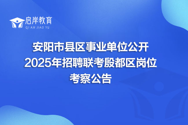安阳市县区事业单位公开 2025年招聘联考殷都区岗位 考察公告(图1) 安阳市县区事业单位公开 2025年招聘联考殷都区岗位 考察公告(图1)