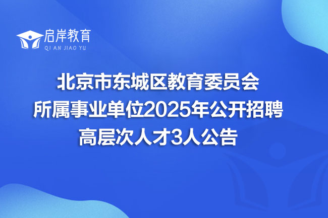 北京市东城区教育委员会 所属事业单位2025年公开招聘 高层次人才3人公告(图1) 北京市东城区教育委员会 所属事业单位2025年公开招聘 高层次人才3人公告(图1)