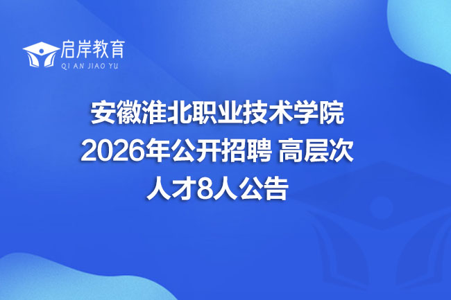 安徽淮北职业技术学院 2026年公开招聘 高层次 人才8人公告(图1) 安徽淮北职业技术学院 2026年公开招聘 高层次 人才8人公告(图1)