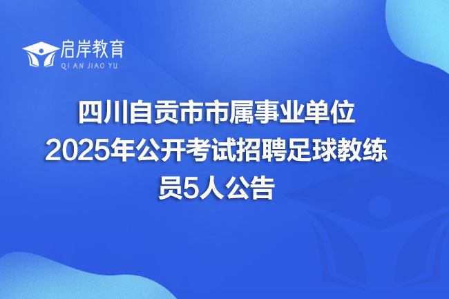 四川自贡市市属事业单位 2025年公开考试招聘足球教练 员5人公告(图1) 四川自贡市市属事业单位 2025年公开考试招聘足球教练 员5人公告(图1)