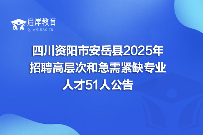 四川资阳市安岳县2025年 招聘高层次和急需紧缺专业 人才51人公告(图1) 四川资阳市安岳县2025年 招聘高层次和急需紧缺专业 人才51人公告(图1)