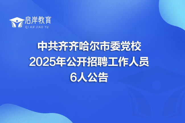 中共齐齐哈尔市委党校 2025年公开招聘工作人员 6人公告(图1) 中共齐齐哈尔市委党校 2025年公开招聘工作人员 6人公告(图1)
