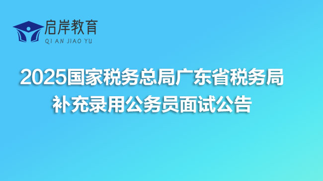 2025国家税务总局广东省税务局补充录用公务员面试公告