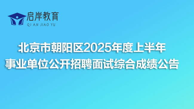 北京市朝阳区2025年度上半年事业单位公开招聘面试综合成绩公告