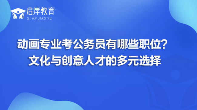 动画专业考公务员有哪些职位？文化与创意人才的多元选择